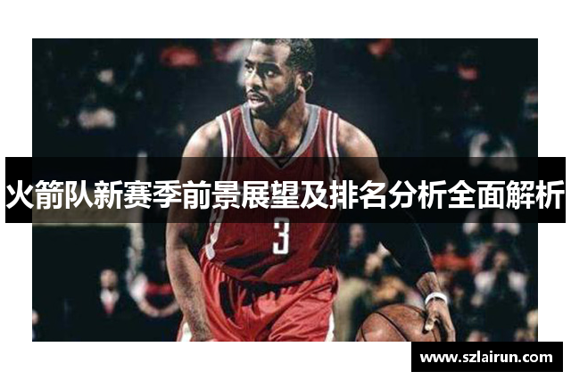 火箭队新赛季前景展望及排名分析全面解析