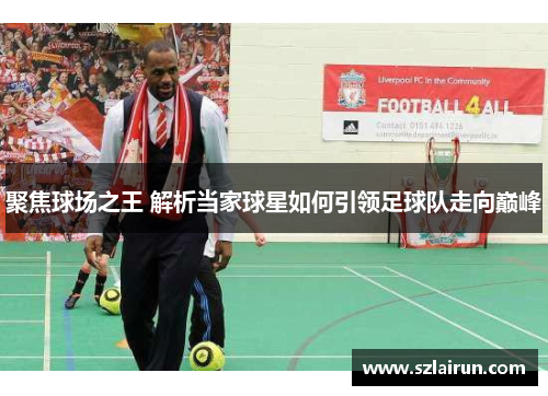 聚焦球场之王 解析当家球星如何引领足球队走向巅峰