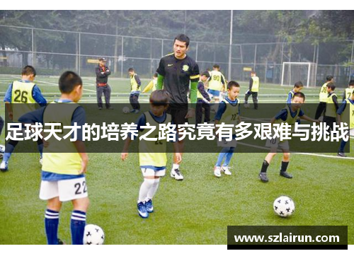 足球天才的培养之路究竟有多艰难与挑战