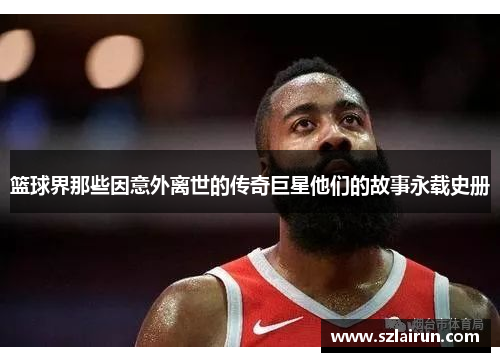 篮球界那些因意外离世的传奇巨星他们的故事永载史册