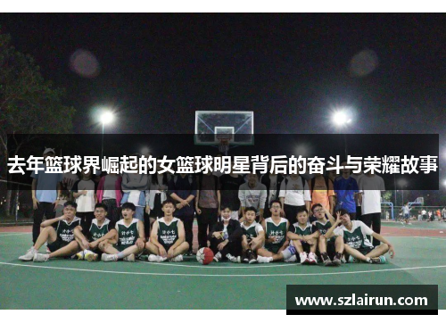 去年篮球界崛起的女篮球明星背后的奋斗与荣耀故事