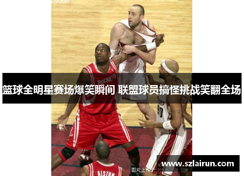 篮球全明星赛场爆笑瞬间 联盟球员搞怪挑战笑翻全场
