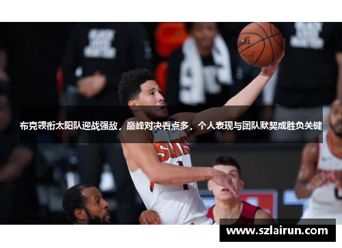 布克领衔太阳队迎战强敌，巅峰对决看点多，个人表现与团队默契成胜负关键