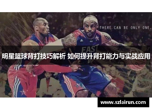 明星篮球背打技巧解析 如何提升背打能力与实战应用