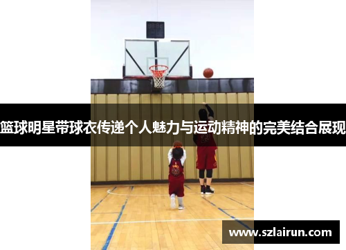 篮球明星带球衣传递个人魅力与运动精神的完美结合展现