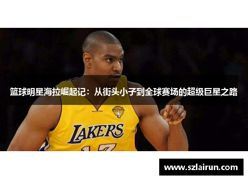 篮球明星海拉崛起记：从街头小子到全球赛场的超级巨星之路